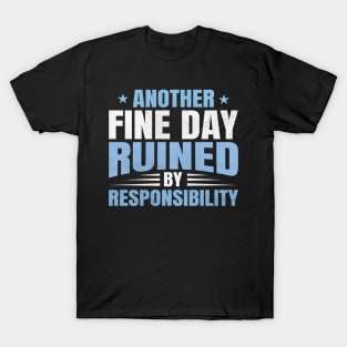 Another fine day ruined by responsibility T-Shirt